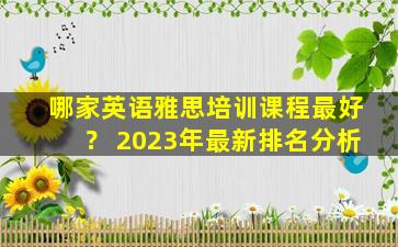 哪家英语雅思培训课程最好？ 2023年最新排名分析